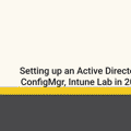 Setting up an Active Directory, ConfigMgr, Intune Lab in 2025