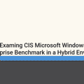 Examing CIS Microsoft Windows 11 Enterprise Benchmark in a Hybrid Environment