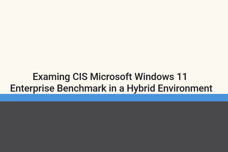 Featured image of post Examing CIS Microsoft Windows 11 Enterprise Benchmark in a Hybrid Environment