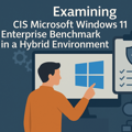 Examing CIS Microsoft Windows 11 Enterprise Benchmark in a Hybrid Environment